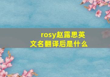 rosy赵露思英文名翻译后是什么