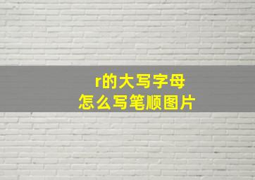 r的大写字母怎么写笔顺图片