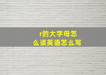 r的大字母怎么读英语怎么写