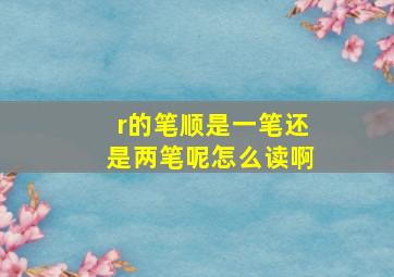 r的笔顺是一笔还是两笔呢怎么读啊