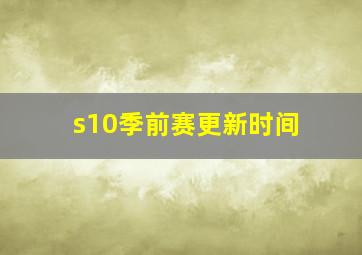 s10季前赛更新时间