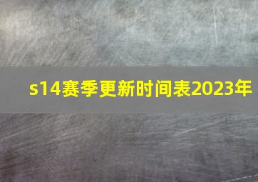 s14赛季更新时间表2023年