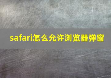 safari怎么允许浏览器弹窗