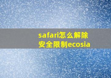 safari怎么解除安全限制ecosia