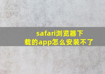 safari浏览器下载的app怎么安装不了