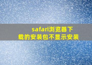 safari浏览器下载的安装包不显示安装