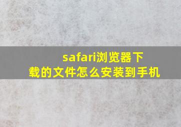 safari浏览器下载的文件怎么安装到手机