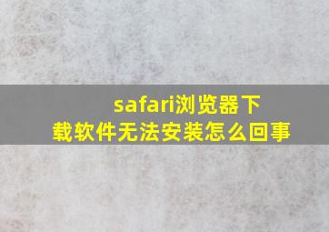 safari浏览器下载软件无法安装怎么回事