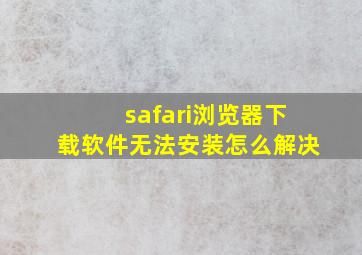 safari浏览器下载软件无法安装怎么解决