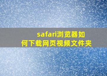 safari浏览器如何下载网页视频文件夹