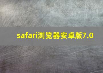 safari浏览器安卓版7.0