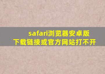 safari浏览器安卓版下载链接或官方网站打不开