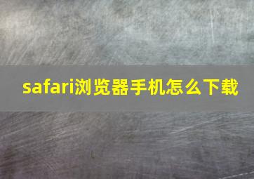 safari浏览器手机怎么下载