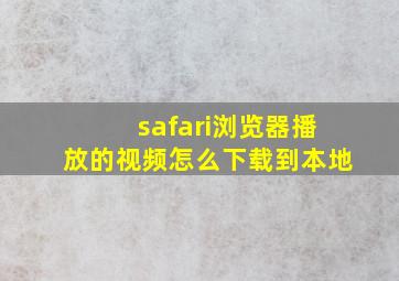 safari浏览器播放的视频怎么下载到本地