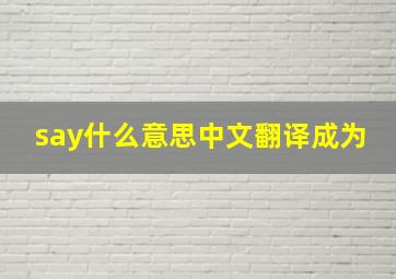 say什么意思中文翻译成为