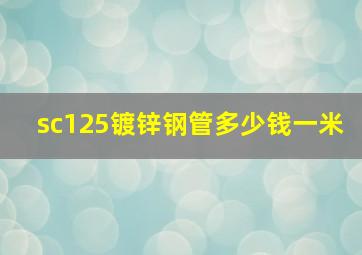 sc125镀锌钢管多少钱一米