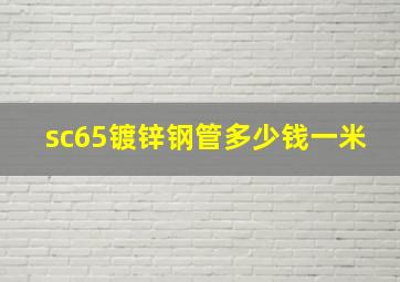 sc65镀锌钢管多少钱一米