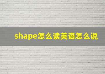 shape怎么读英语怎么说