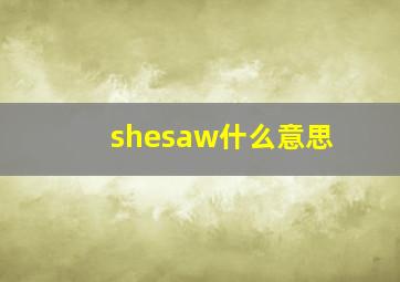 shesaw什么意思