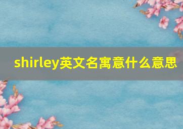 shirley英文名寓意什么意思