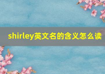 shirley英文名的含义怎么读