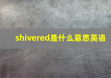 shivered是什么意思英语