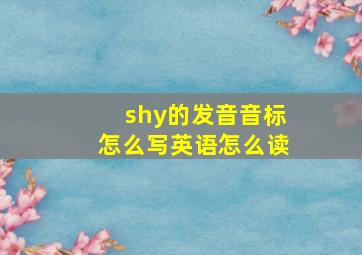 shy的发音音标怎么写英语怎么读