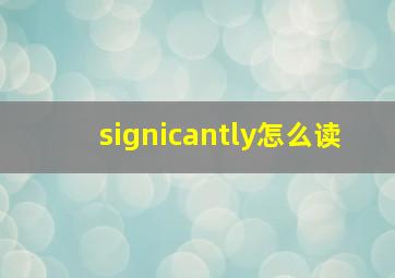 signicantly怎么读