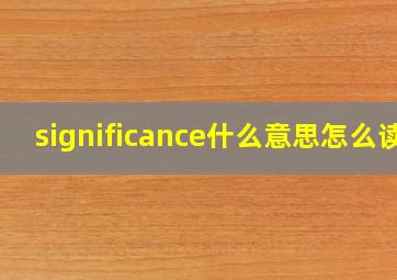 significance什么意思怎么读