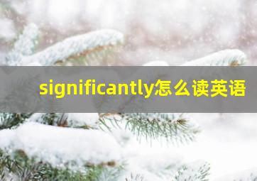 significantly怎么读英语