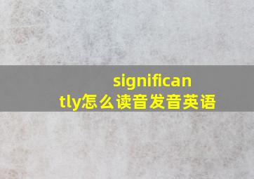 significantly怎么读音发音英语