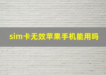 sim卡无效苹果手机能用吗