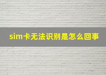 sim卡无法识别是怎么回事