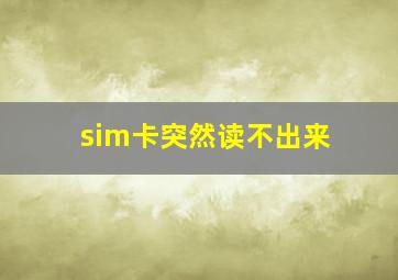 sim卡突然读不出来