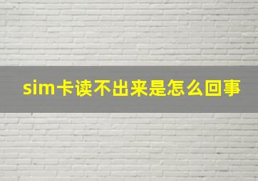 sim卡读不出来是怎么回事