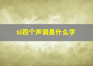 si四个声调是什么字