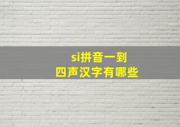 si拼音一到四声汉字有哪些