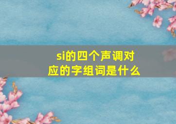 si的四个声调对应的字组词是什么