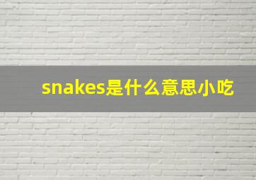 snakes是什么意思小吃