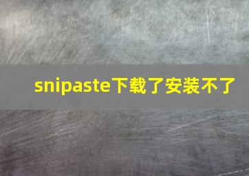 snipaste下载了安装不了