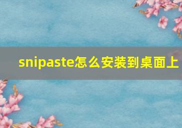 snipaste怎么安装到桌面上