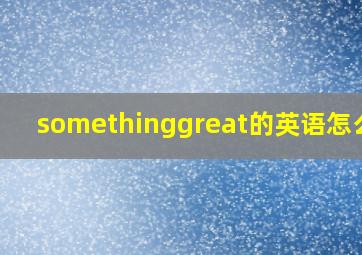 somethinggreat的英语怎么读