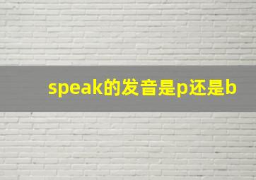 speak的发音是p还是b