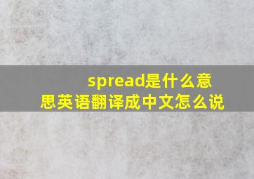 spread是什么意思英语翻译成中文怎么说