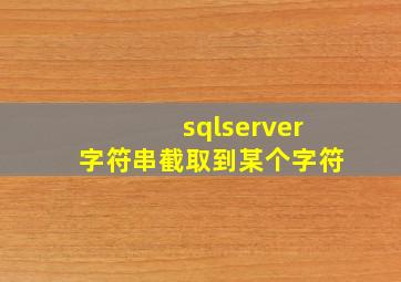 sqlserver字符串截取到某个字符