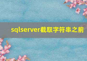 sqlserver截取字符串之前