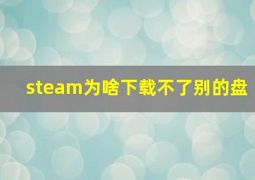 steam为啥下载不了别的盘