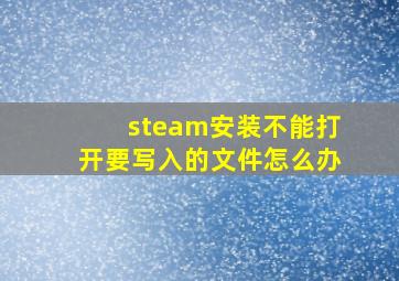 steam安装不能打开要写入的文件怎么办