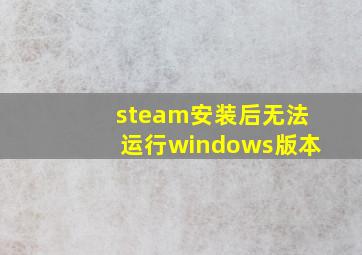 steam安装后无法运行windows版本