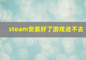 steam安装好了游戏进不去